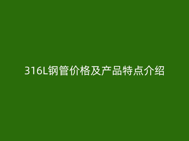 316L鋼管價格及產品特點介紹