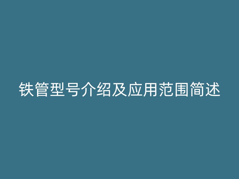 鐵管型號(hào)介紹及應(yīng)用范圍簡(jiǎn)述