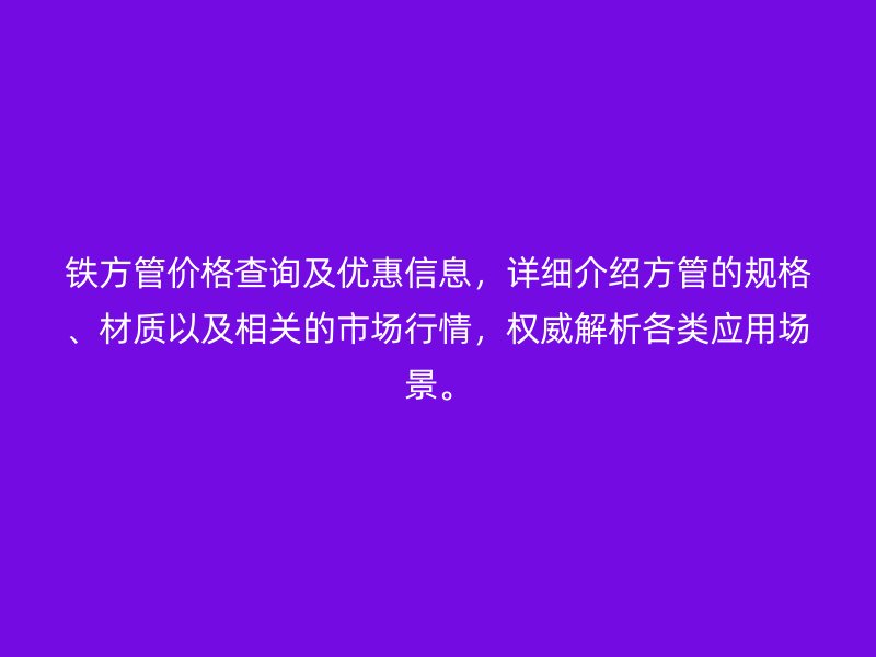 鐵方管價格查詢及優(yōu)惠信息，詳細介紹方管的規(guī)格、材質(zhì)以及相關(guān)的市場行情，權(quán)威解析各類應(yīng)用場景。