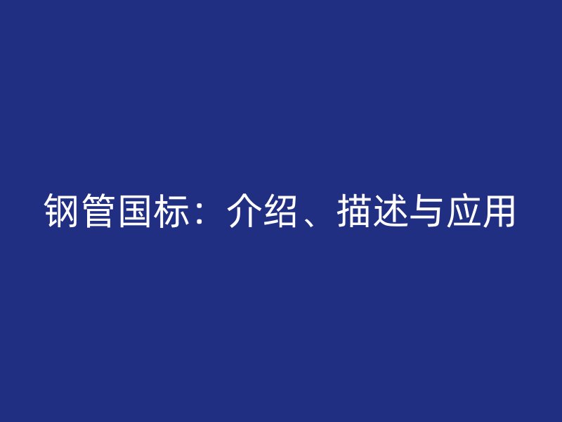 鋼管國標(biāo)：介紹、描述與應(yīng)用