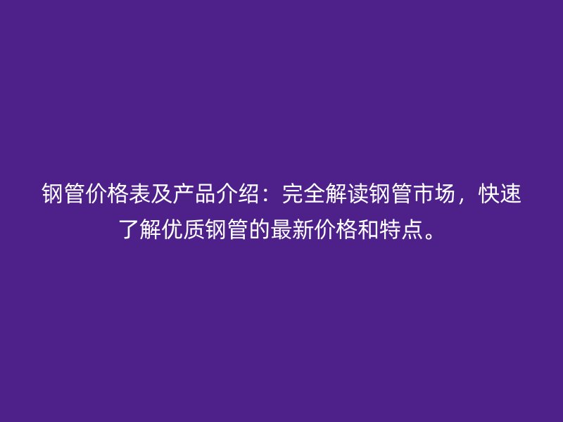 鋼管價格表及產品介紹：完全解讀鋼管市場，快速了解優質鋼管的最新價格和特點。
