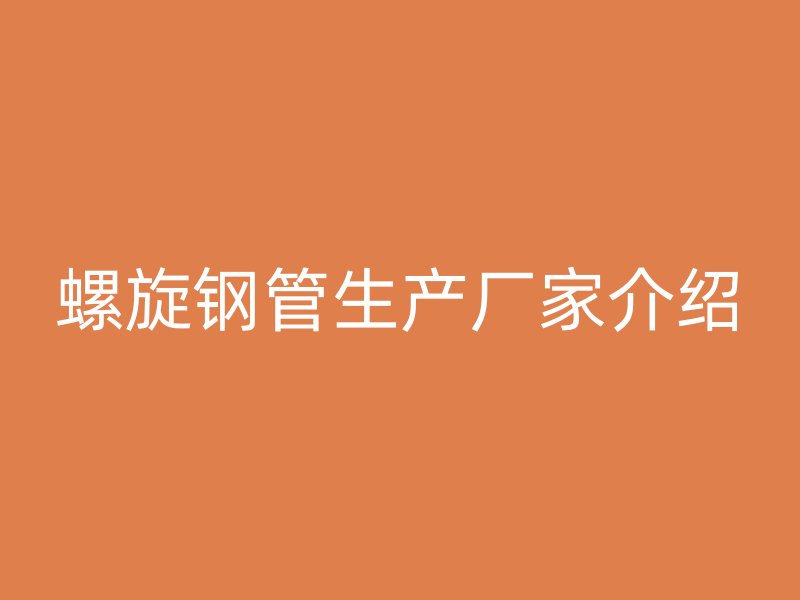 螺旋鋼管生產廠家介紹