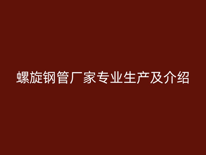 螺旋鋼管廠家專業(yè)生產(chǎn)及介紹