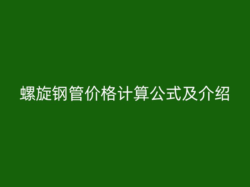 螺旋鋼管價(jià)格計(jì)算公式及介紹