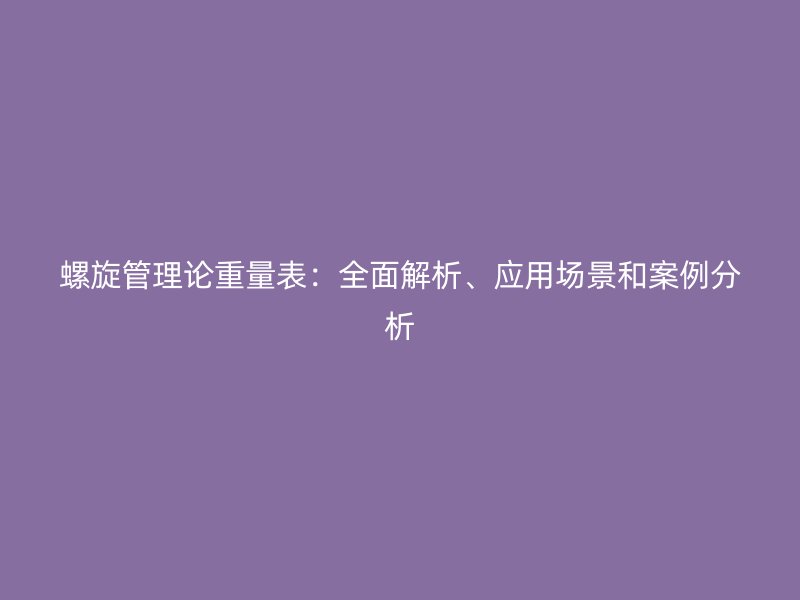 螺旋管理論重量表：全面解析、應(yīng)用場景和案例分析