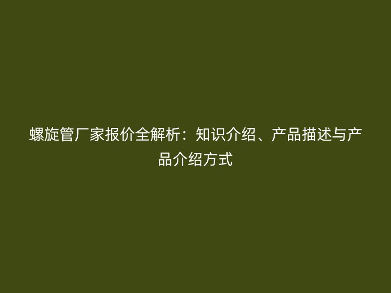 螺旋管廠家報價全解析：知識介紹、產品描述與產品介紹方式