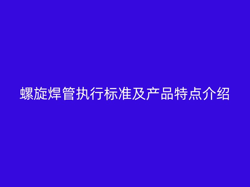 螺旋焊管執行標準及產品特點介紹