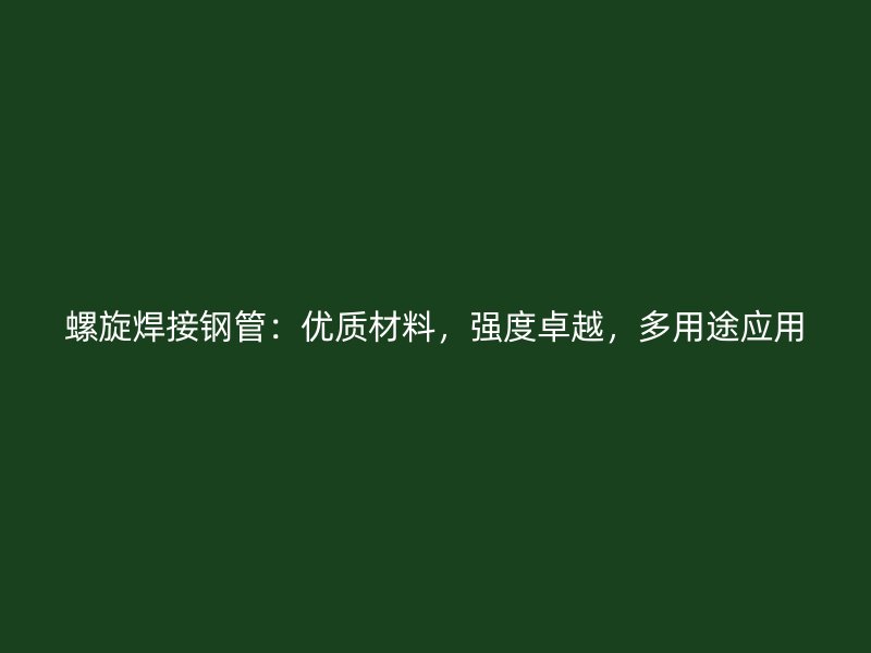 螺旋焊接鋼管：優質材料，強度卓越，多用途應用