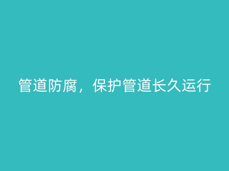 管道防腐，保護管道長久運行