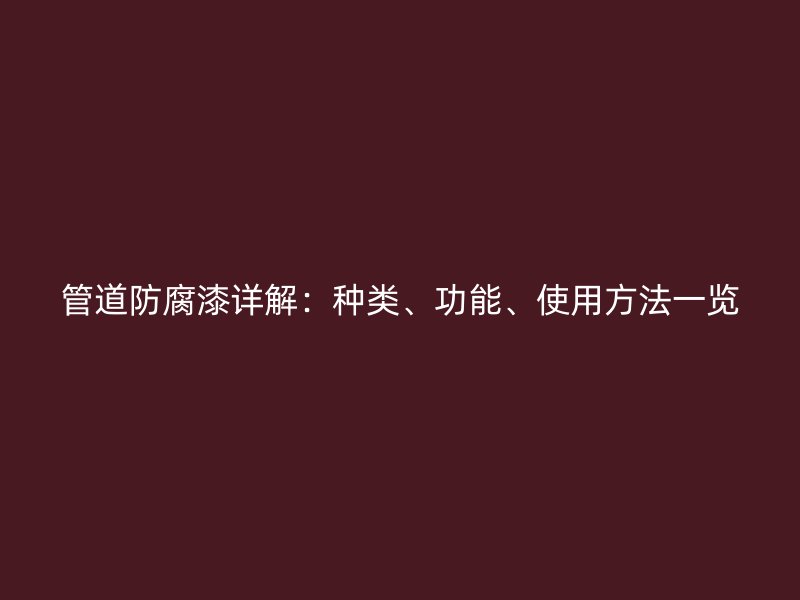 管道防腐漆詳解：種類、功能、使用方法一覽