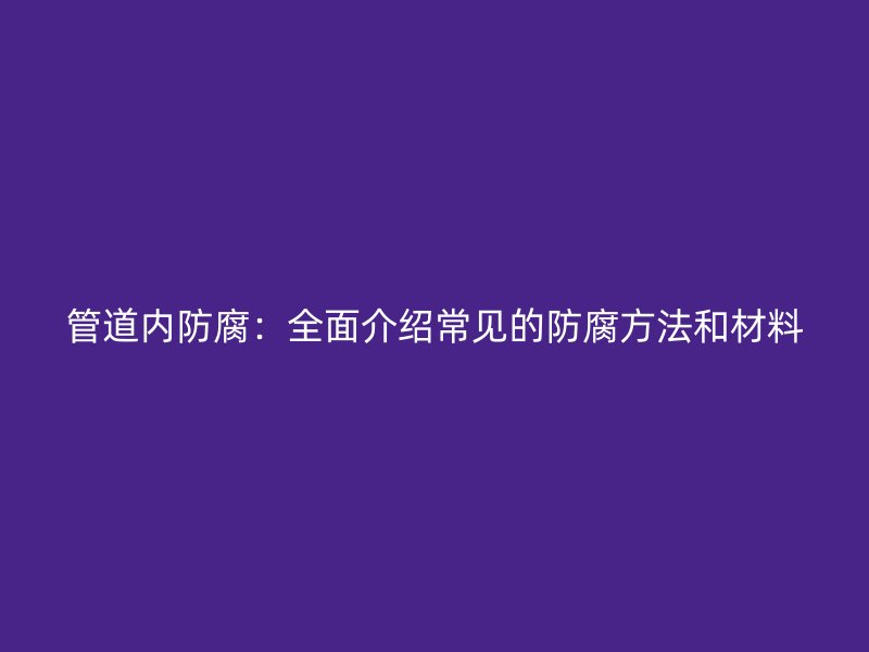 管道內防腐：全面介紹常見的防腐方法和材料