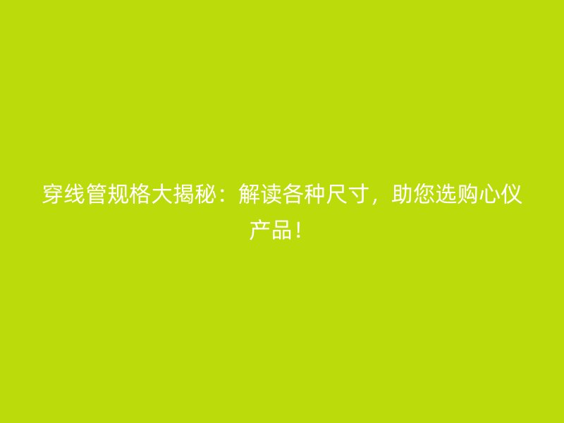 穿線管規格大揭秘：解讀各種尺寸，助您選購心儀產品！