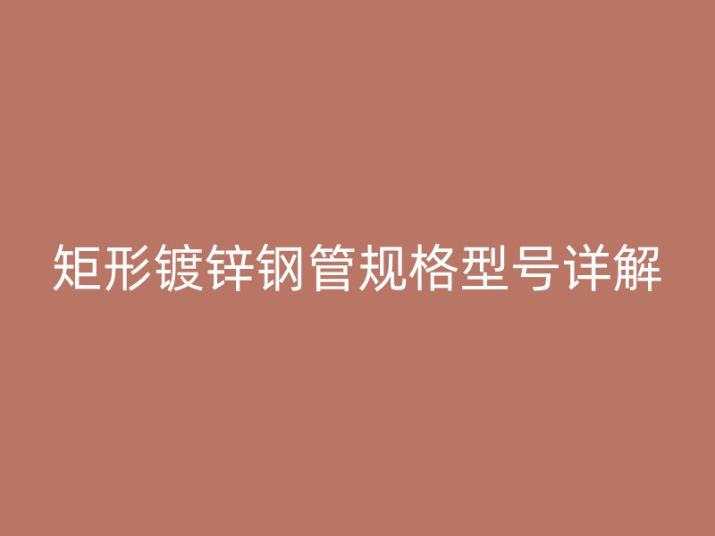 矩形鍍鋅鋼管規格型號詳解