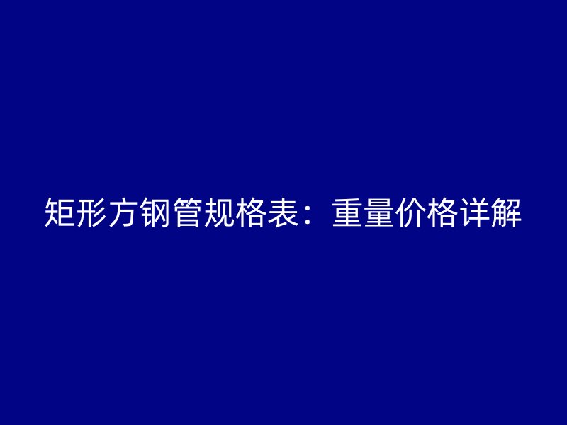 矩形方鋼管規格表：重量價格詳解