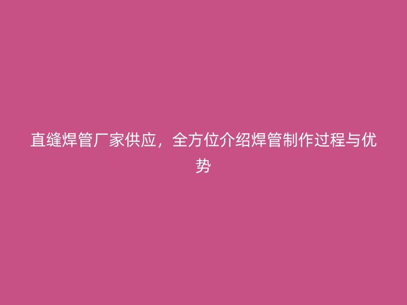 直縫焊管廠家供應，全方位介紹焊管制作過程與優勢