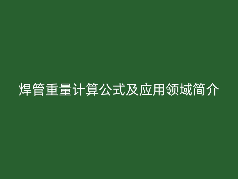 焊管重量計算公式及應用領域簡介