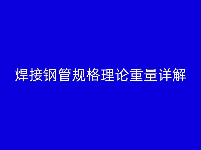 焊接鋼管規格理論重量詳解