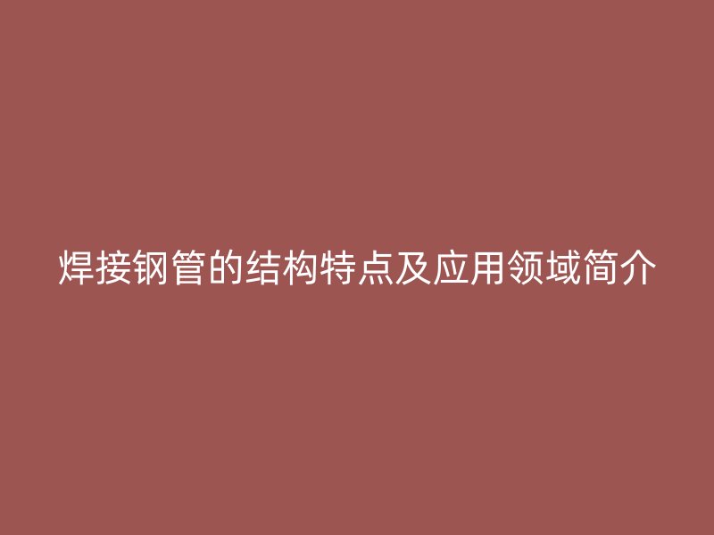 焊接鋼管的結構特點及應用領域簡介