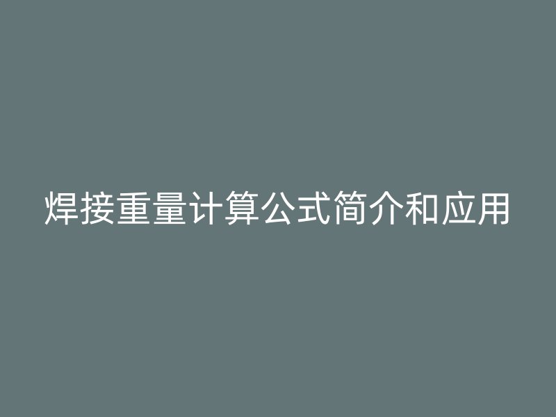 焊接重量計(jì)算公式簡(jiǎn)介和應(yīng)用
