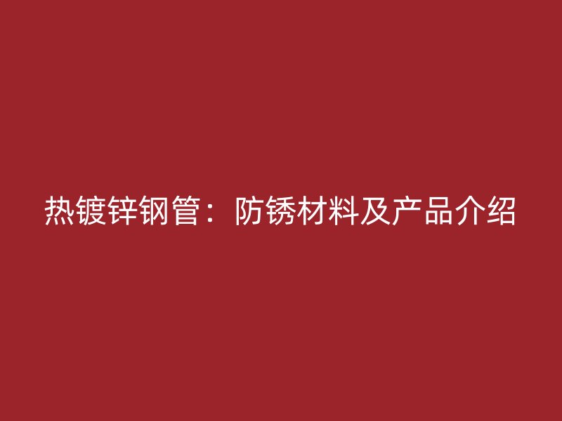 熱鍍鋅鋼管：防銹材料及產品介紹