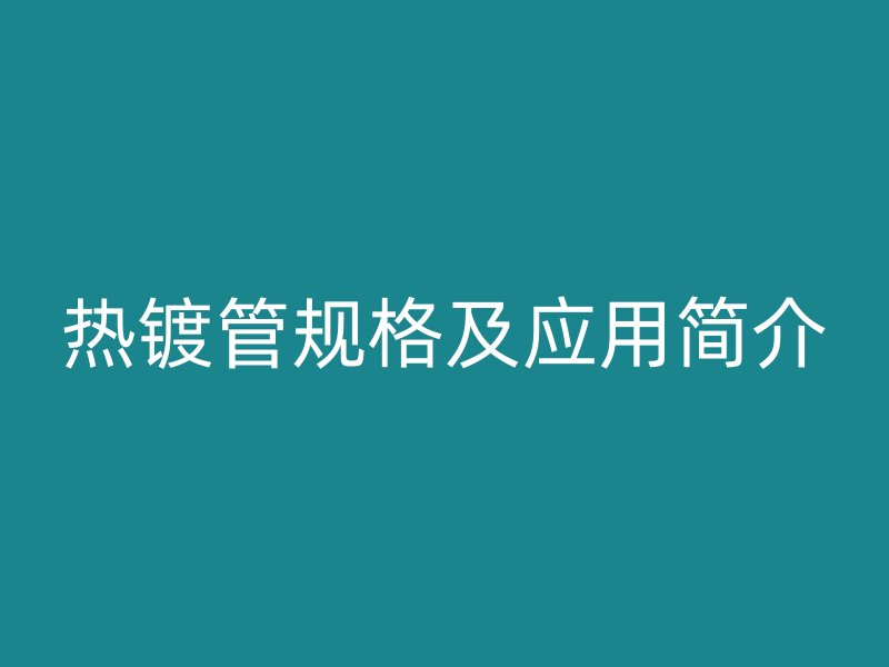 熱鍍管規格及應用簡介