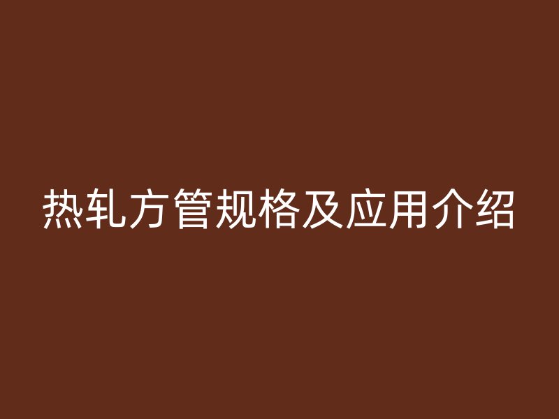 熱軋方管規格及應用介紹