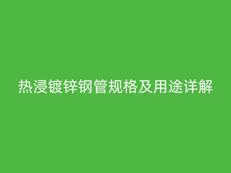 熱浸鍍鋅鋼管規格及用途詳解