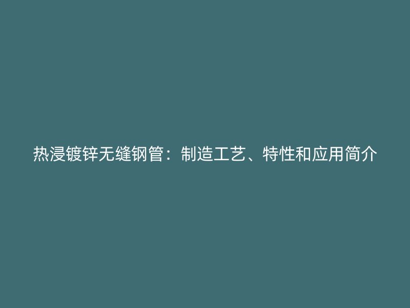 熱浸鍍鋅無縫鋼管：制造工藝、特性和應用簡介