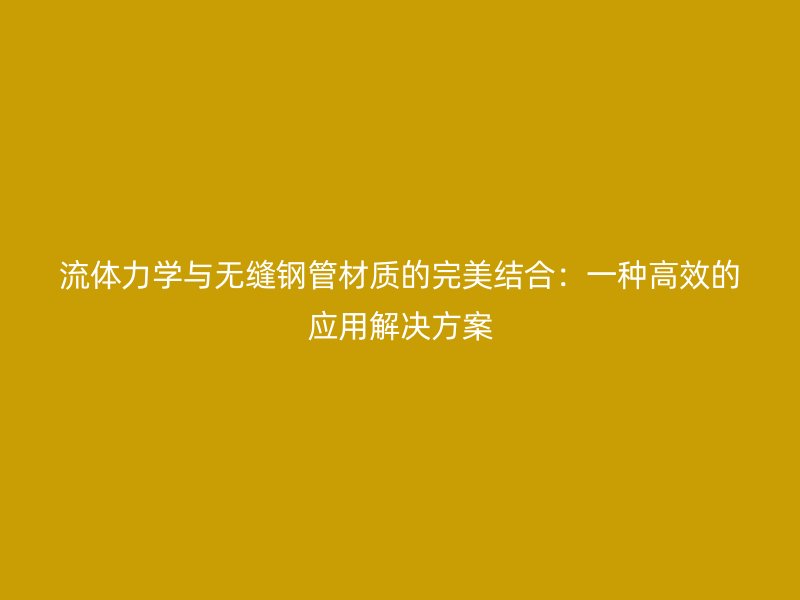 流體力學與無縫鋼管材質的完美結合：一種高效的應用解決方案