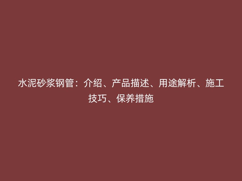 水泥砂漿鋼管：介紹、產(chǎn)品描述、用途解析、施工技巧、保養(yǎng)措施