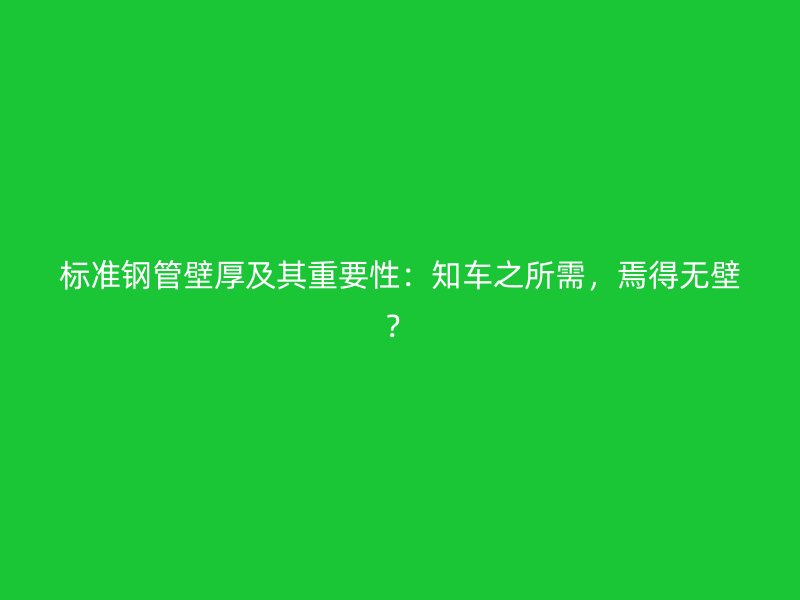 標準鋼管壁厚及其重要性：知車之所需，焉得無壁？