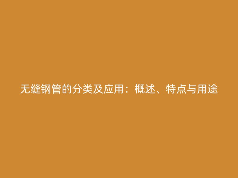 無縫鋼管的分類及應用：概述、特點與用途