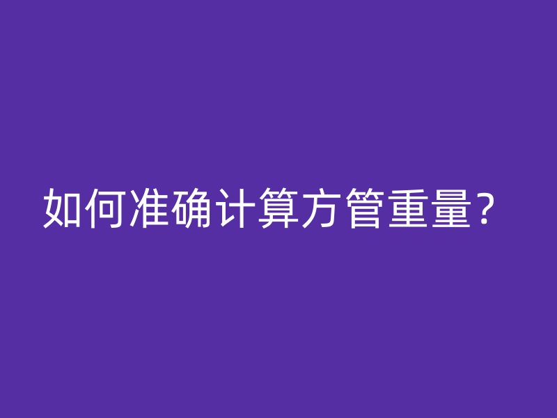如何準確計算方管重量？