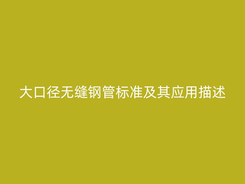 大口徑無(wú)縫鋼管標(biāo)準(zhǔn)及其應(yīng)用描述