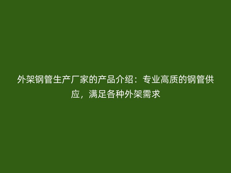 外架鋼管生產廠家的產品介紹：專業高質的鋼管供應，滿足各種外架需求