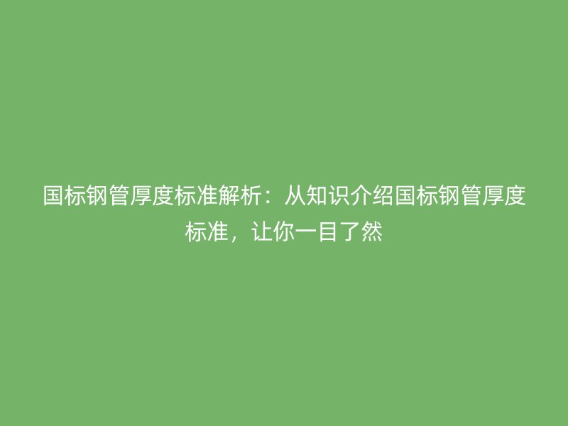 國標鋼管厚度標準解析：從知識介紹國標鋼管厚度標準，讓你一目了然