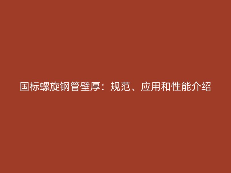 國標螺旋鋼管壁厚：規范、應用和性能介紹