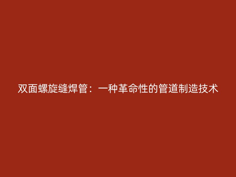 雙面螺旋縫焊管：一種革命性的管道制造技術