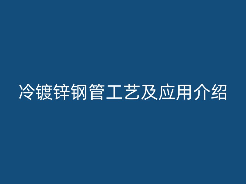冷鍍鋅鋼管工藝及應用介紹