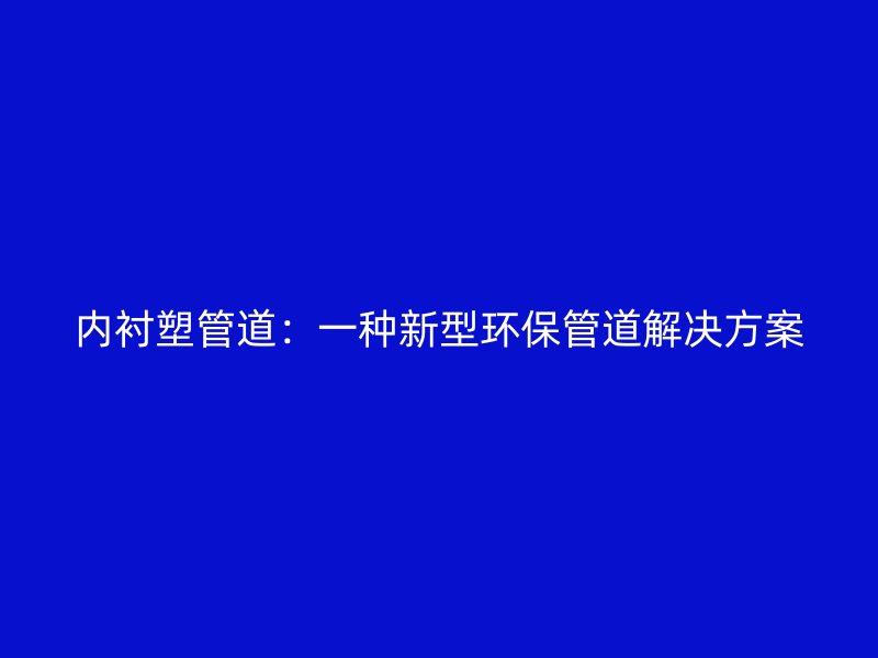 內襯塑管道：一種新型環保管道解決方案