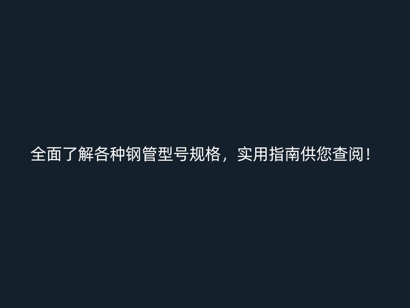 全面了解各種鋼管型號規(guī)格，實(shí)用指南供您查閱！