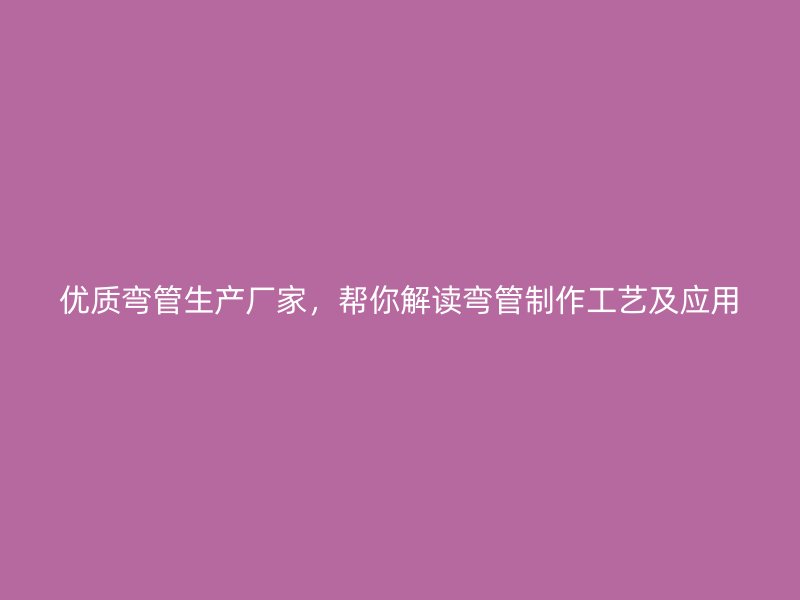 優質彎管生產廠家，幫你解讀彎管制作工藝及應用