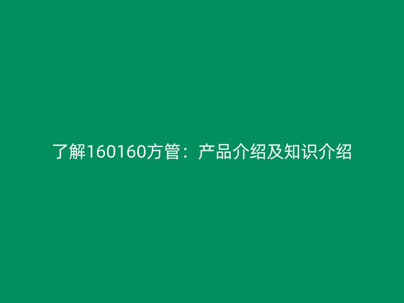 了解160160方管：產品介紹及知識介紹