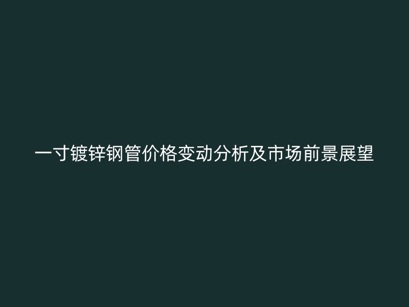 一寸鍍鋅鋼管價(jià)格變動(dòng)分析及市場(chǎng)前景展望