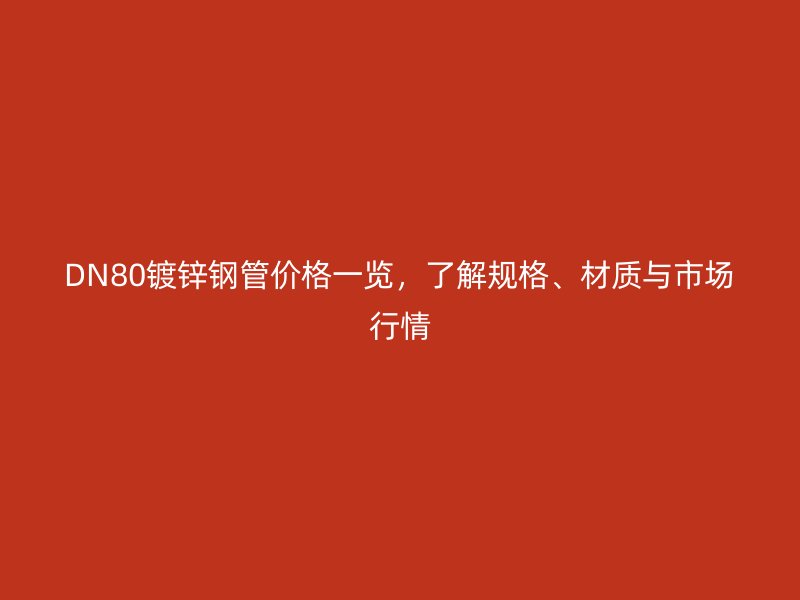 DN80鍍鋅鋼管價格一覽，了解規(guī)格、材質(zhì)與市場行情