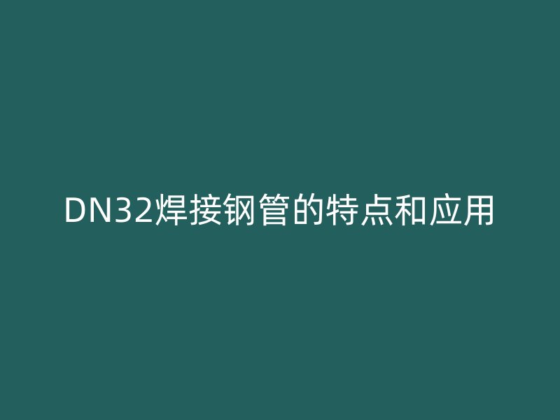 DN32焊接鋼管的特點和應用