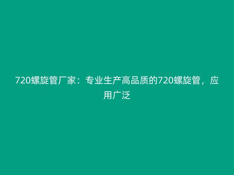 720螺旋管廠家：專業生產高品質的720螺旋管，應用廣泛