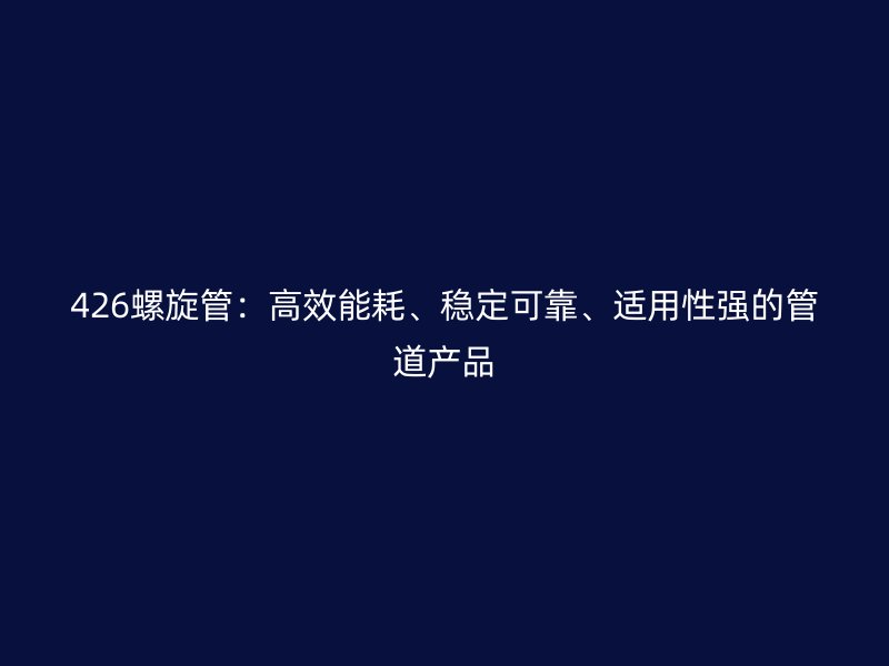 426螺旋管：高效能耗、穩定可靠、適用性強的管道產品