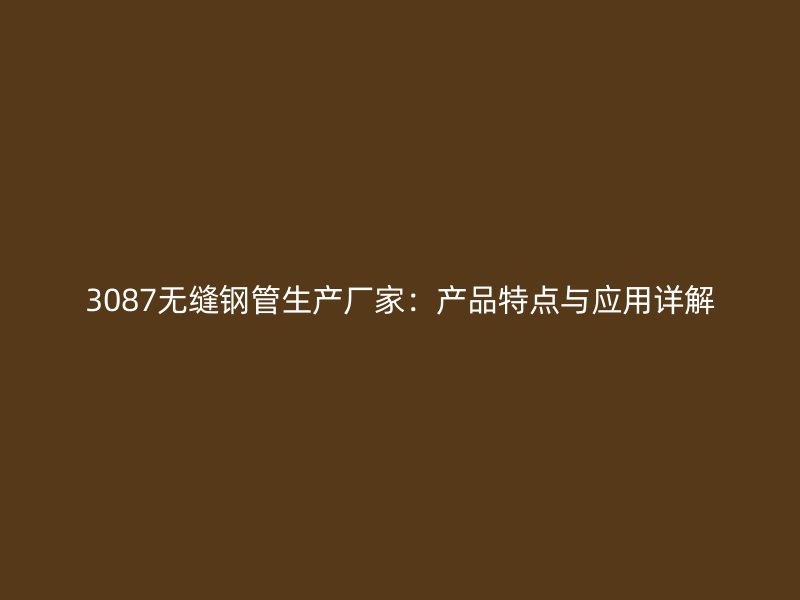 3087無縫鋼管生產廠家：產品特點與應用詳解