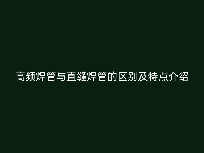 高頻焊管與直縫焊管的區別及特點介紹